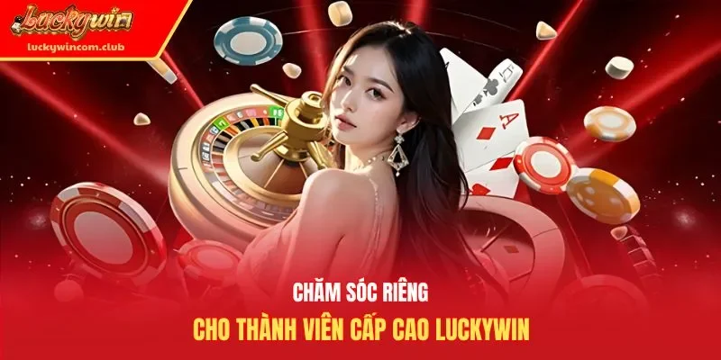 Chăm sóc riêng cho thành viên cấp cao Luckywin
