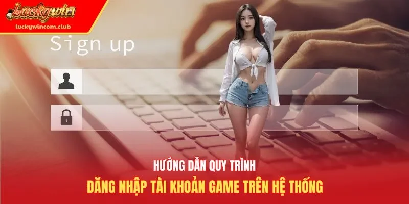 Hướng dẫn quy trình đăng nhập tài khoản game trên hệ thống