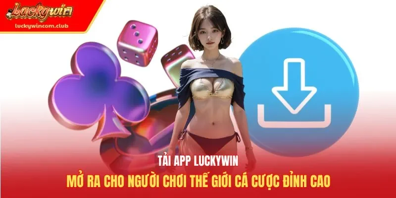 Tải app Luckywin mở ra cho người chơi thế giới cá cược đỉnh cao